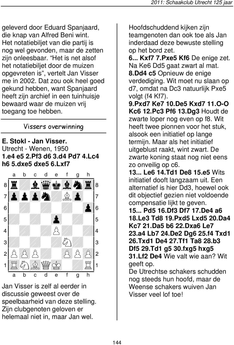 Dat zou ook heel goed gekund hebben, want Spanjaard heeft zijn archief in een tuinhuisje bewaard waar de muizen vrij toegang toe hebben. Vissers overwinning E. Stokl - Jan Visser.