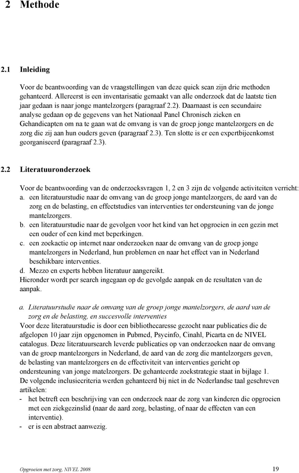 Daarnaast is een secundaire analyse gedaan op de gegevens van het Nationaal Panel Chronisch zieken en Gehandicapten om na te gaan wat de omvang is van de groep jonge mantelzorgers en de zorg die zij