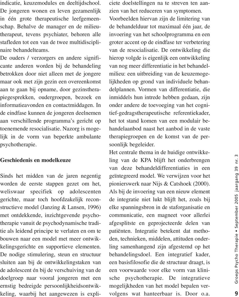 De ouders / verzorgers en andere significante anderen worden bij de behandeling betrokken door niet alleen met de jongere maar ook met zijn gezin een overeenkomst aan te gaan bij opname, door