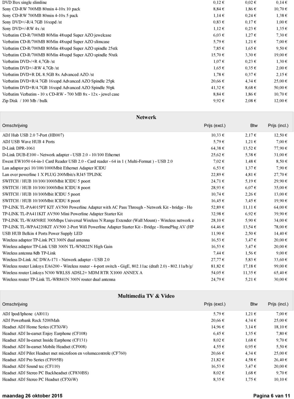 7,00 Verbatim CD-R/700MB 80Min 48xspd Super AZO spindle 25stk 7,85 1,65 9,50 Verbatim CD-R/700MB 80Min 48xspd Super AZO spindle 50stk 15,70 3,30 19,00 Verbatim DVD-/+R 4,7Gb /st 1,07 0,23 1,30