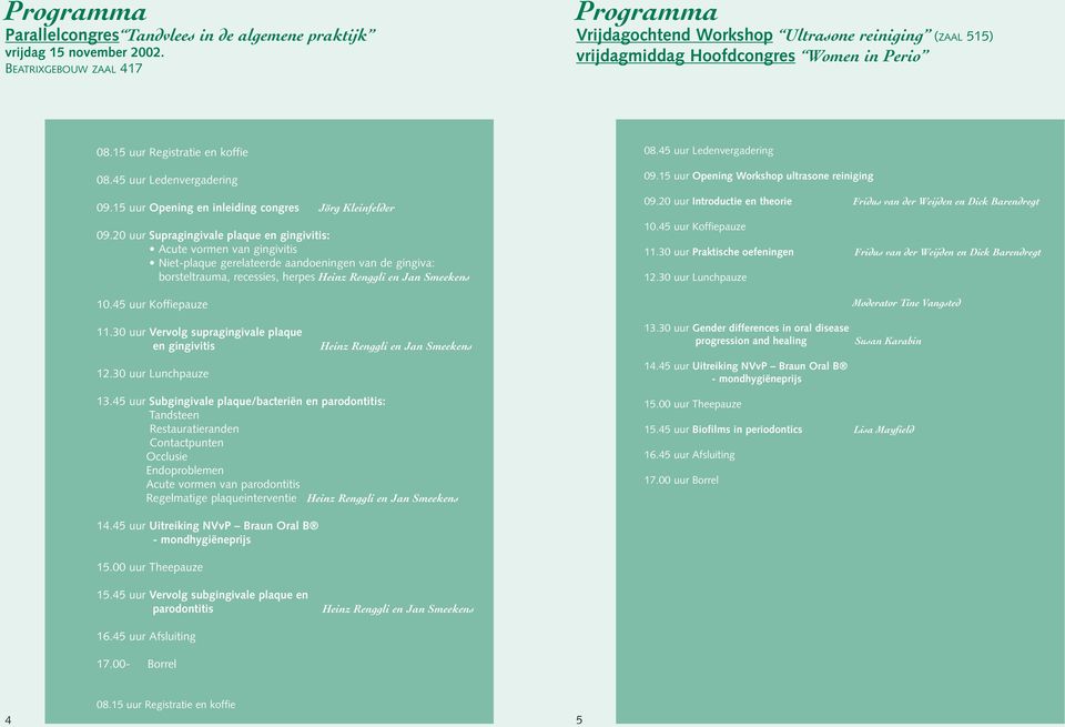 20 uur Supragingivale plaque en gingivitis: Acute vormen van gingivitis Niet-plaque gerelateerde aandoeningen van de gingiva: borsteltrauma, recessies, herpes Heinz Renggli en Jan Smeekens 09.