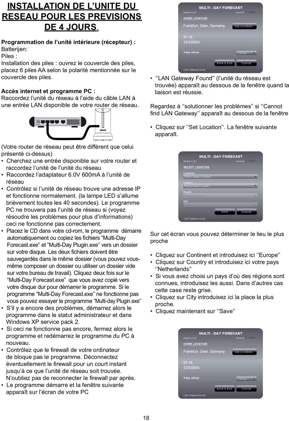 Accès internet et programme PC : Raccordez l unité du réseau à l aide du câble LAN à une entrée LAN disponible de votre router de réseau.