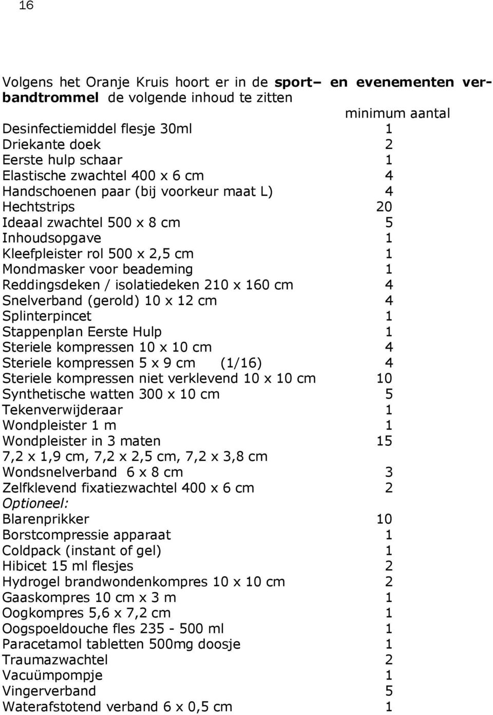 Reddingsdeken / isolatiedeken 210 x 160 cm 4 Snelverband (gerold) 10 x 12 cm 4 Splinterpincet 1 Stappenplan Eerste Hulp 1 Steriele kompressen 10 x 10 cm 4 Steriele kompressen 5 x 9 cm (1/16) 4