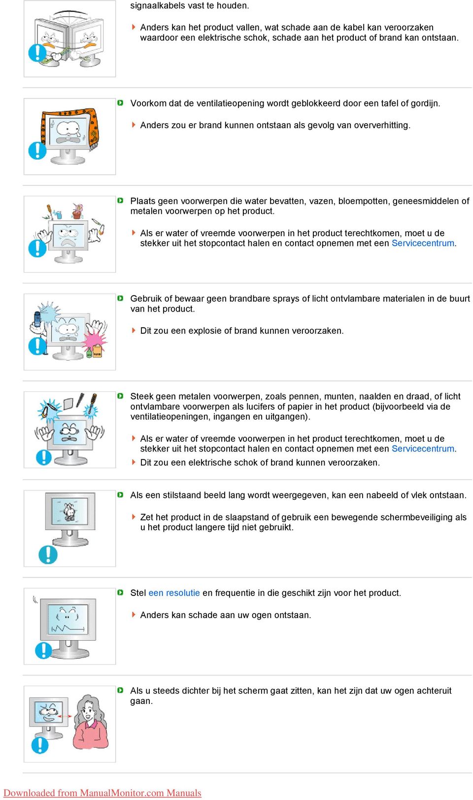 Plaats geen voorwerpen die water bevatten, vazen, bloempotten, geneesmiddelen of metalen voorwerpen op het product.