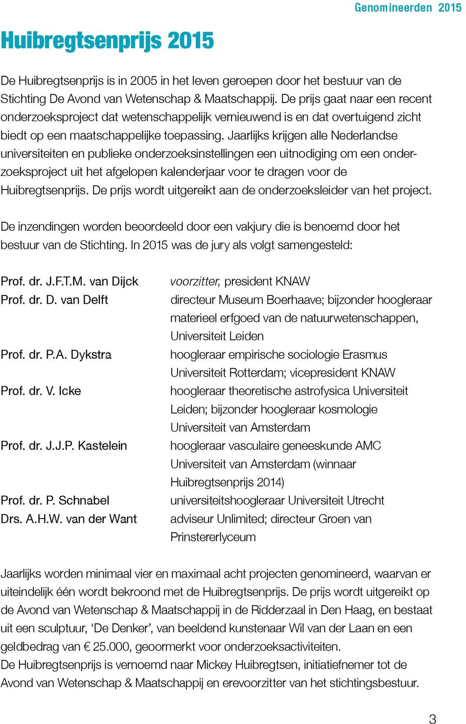 Jaarlijks krijgen alle Nederlandse universiteiten en publieke onderzoeksinstellingen een uitnodiging om een onderzoeksproject uit het afgelopen kalenderjaar voor te dragen voor de Huibregtsenprijs.