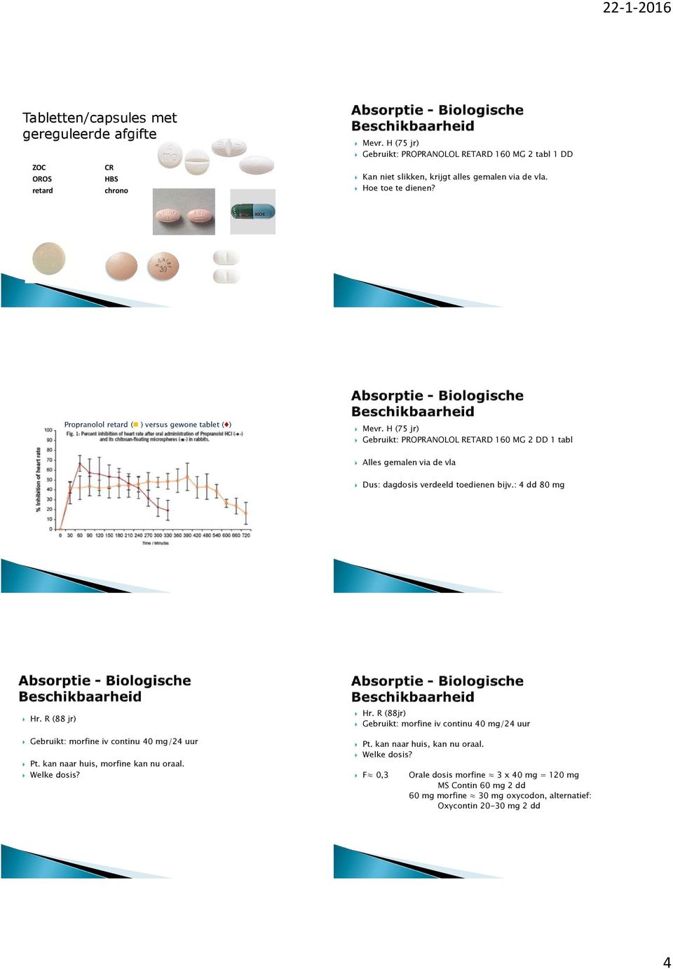 H (75 jr) Gebruikt: PROPRANOLOL RETARD 160 MG 2 DD 1 tabl Alles gemalen via de vla Dus: dagdosis verdeeld toedienen bijv.: 4 dd 80 mg Hr.