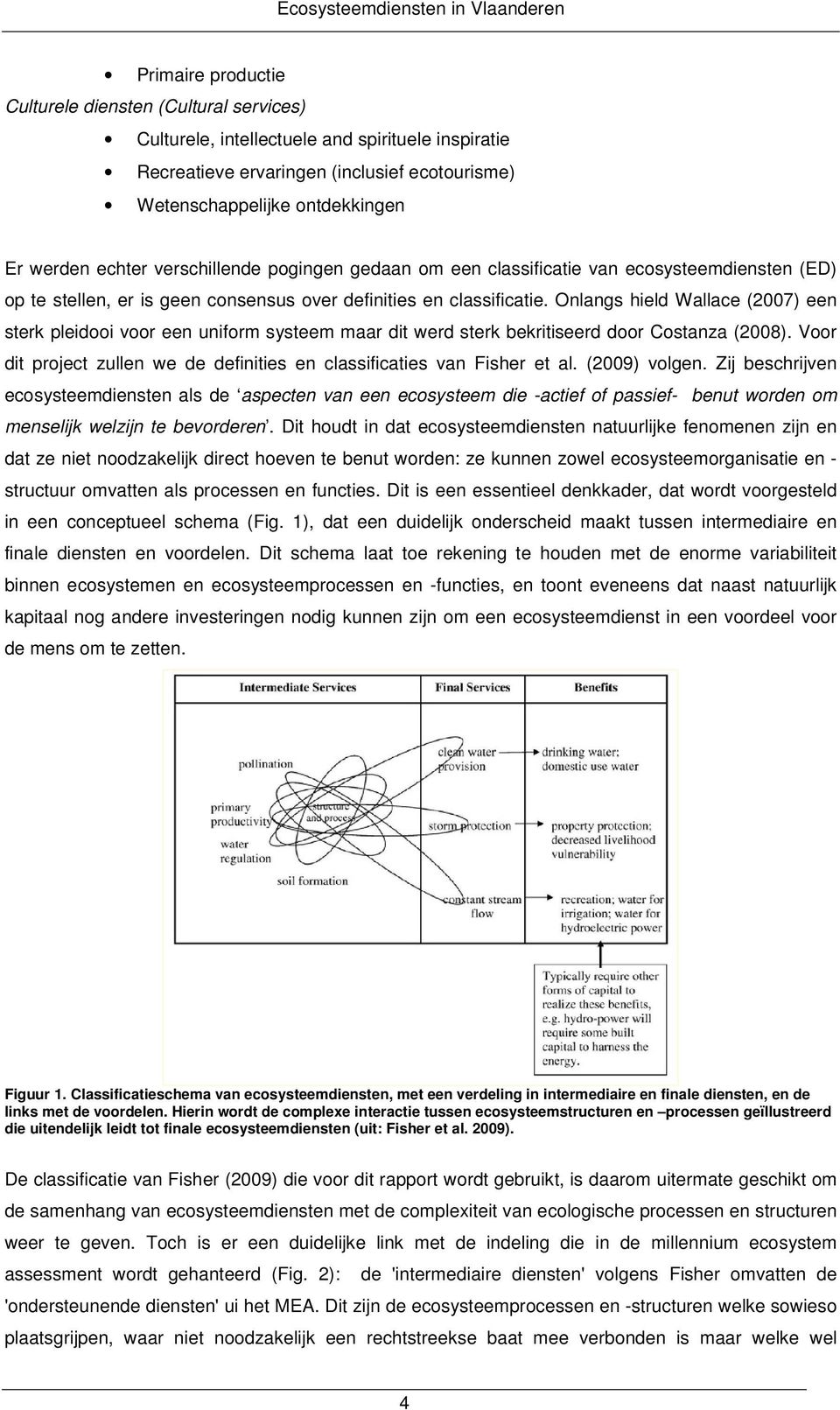 Onlangs hield Wallace (2007) een sterk pleidooi voor een uniform systeem maar dit werd sterk bekritiseerd door Costanza (2008).