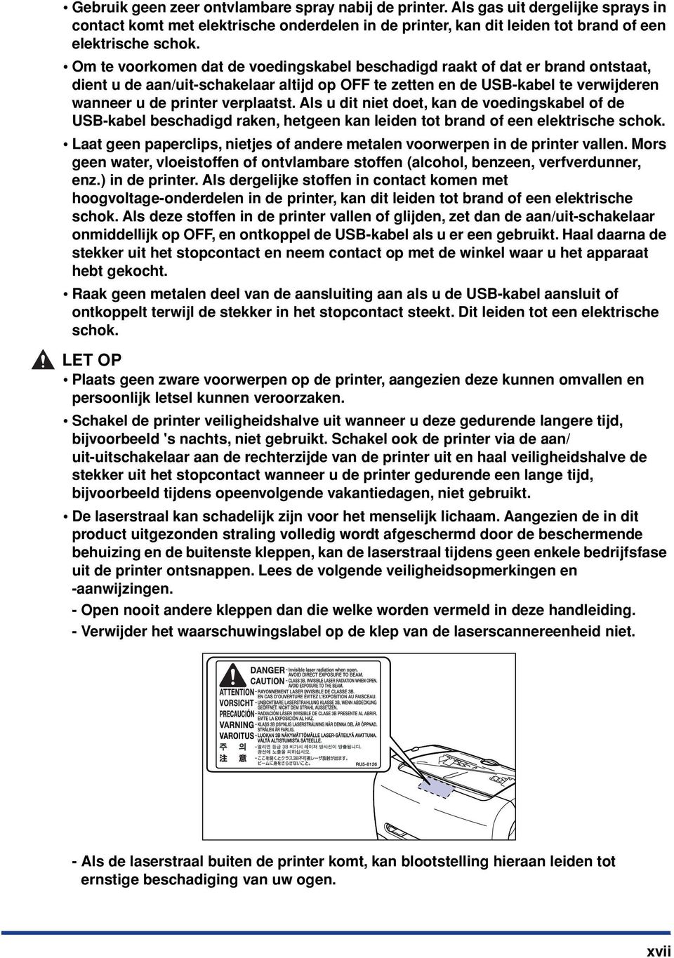 Als u dit niet doet, kan de voedingskabel of de USB-kabel beschadigd raken, hetgeen kan leiden tot brand of een elektrische schok.