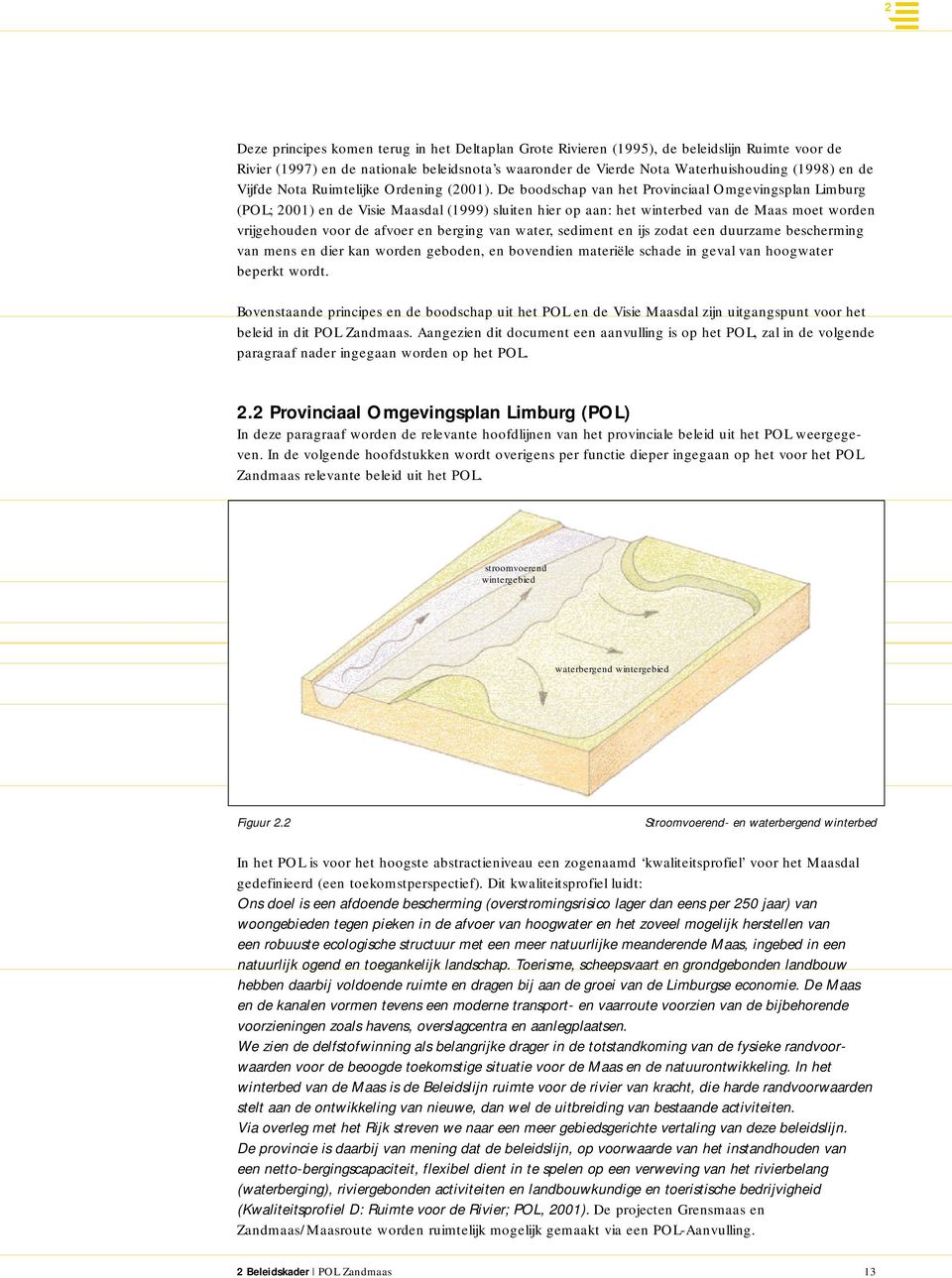 De boodschap van het Provinciaal Omgevingsplan Limburg (POL; 2001) en de Visie Maasdal (1999) sluiten hier op aan: het winterbed van de Maas moet worden vrijgehouden voor de afvoer en berging van