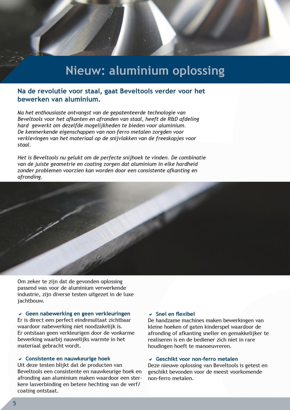 aluminium. De kenmerkende eigenschappen van non-ferro metalen zorgden voor verklevingen van het materiaal op de snijvlakken van de freeskopjes voor staal.