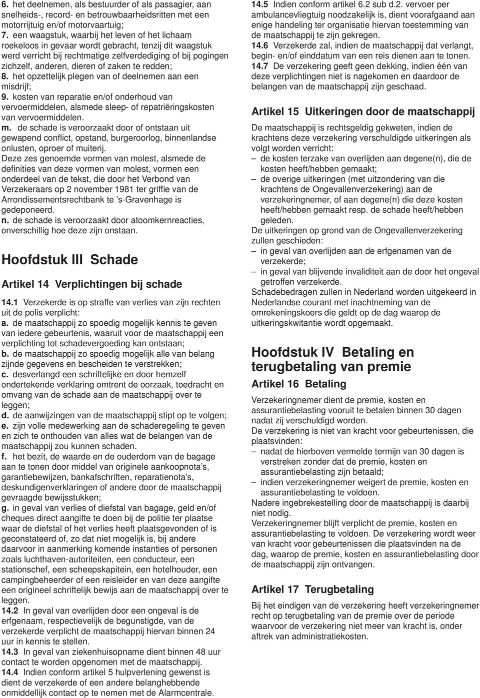 te redden; 8. het opzettelijk plegen van of deelnemen aan een misdrijf; 9. kosten van reparatie en/of onderhoud van vervoermiddelen, alsmede sleep- of repatriëringskosten van vervoermiddelen. m. de schade is veroorzaakt door of ontstaan uit gewapend conflict, opstand, burgeroorlog, binnenlandse onlusten, oproer of muiterij.