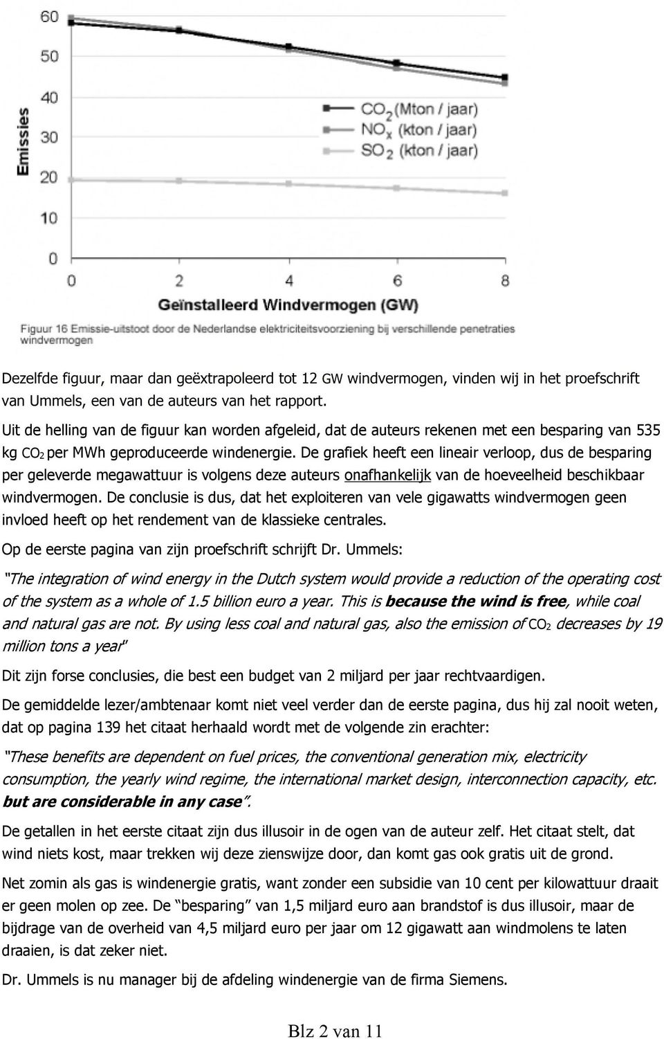 De conclusie is dus, dat het exploiteren van vele gigawatts windvermogen geen invloed heeft op het rendement van de klassieke centrales. Op de eerste pagina van zijn proefschrift schrijft Dr.