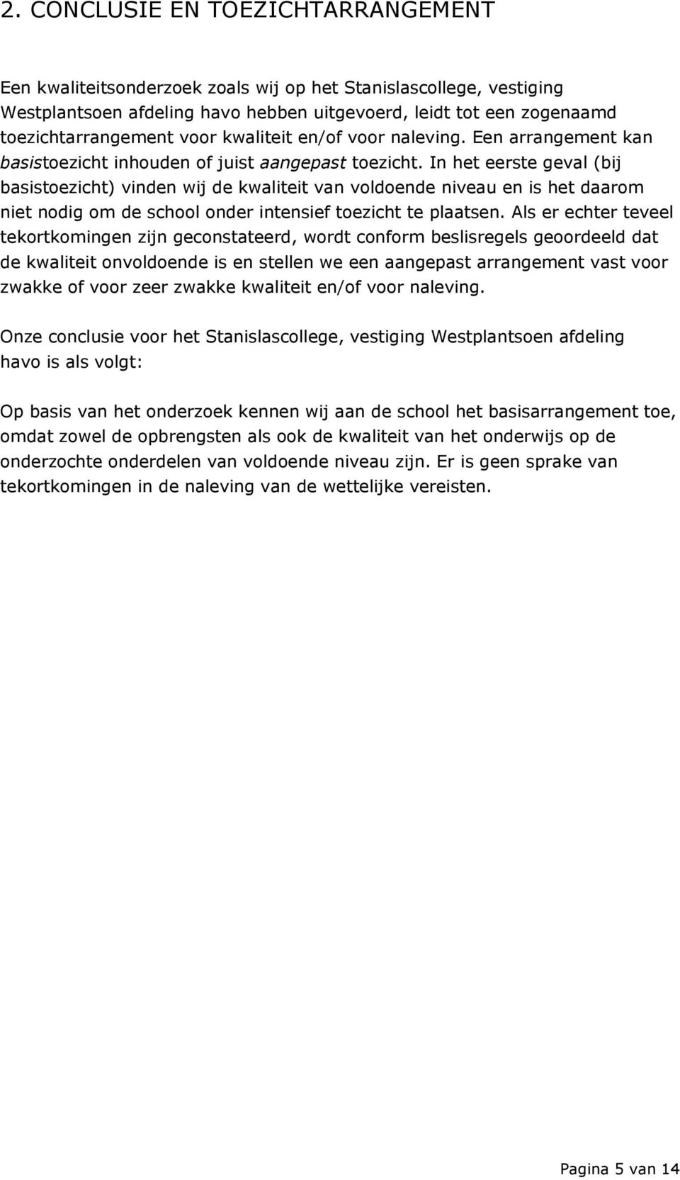 In het eerste geval (bij basistoezicht) vinden wij de kwaliteit van voldoende niveau en is het daarom niet nodig om de school onder intensief toezicht te plaatsen.