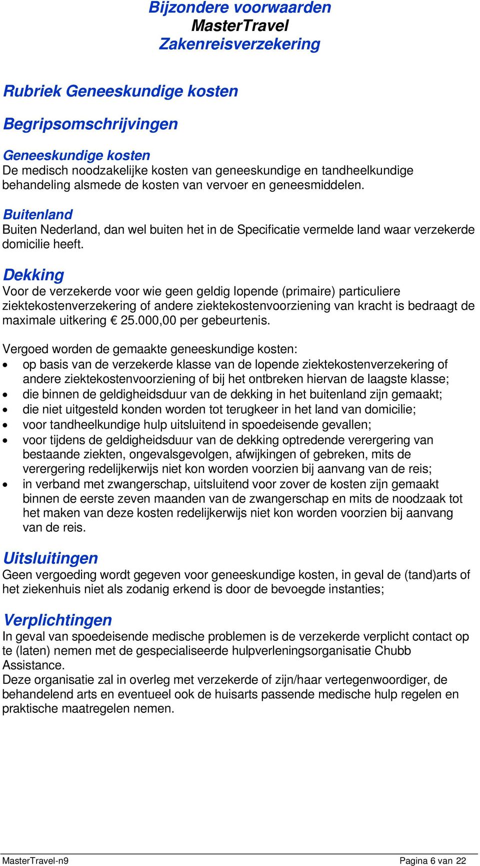 Dekking Voor de verzekerde voor wie geen geldig lopende (primaire) particuliere ziektekostenverzekering of andere ziektekostenvoorziening van kracht is bedraagt de maximale uitkering 25.