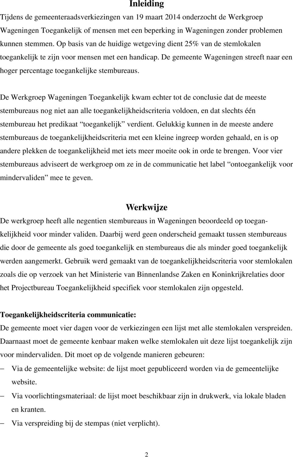 De Werkgroep Wageningen Toegankelijk kwam echter tot de conclusie dat de meeste stembureaus nog niet aan alle toegankelijkheidscriteria voldoen, en dat slechts één stembureau het predikaat