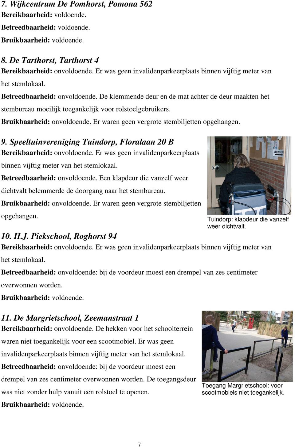 De klemmende deur en de mat achter de deur maakten het stembureau moeilijk toegankelijk voor rolstoelgebruikers. Bruikbaarheid: onvoldoende. Er waren geen vergrote stembiljetten opgehangen. 9.