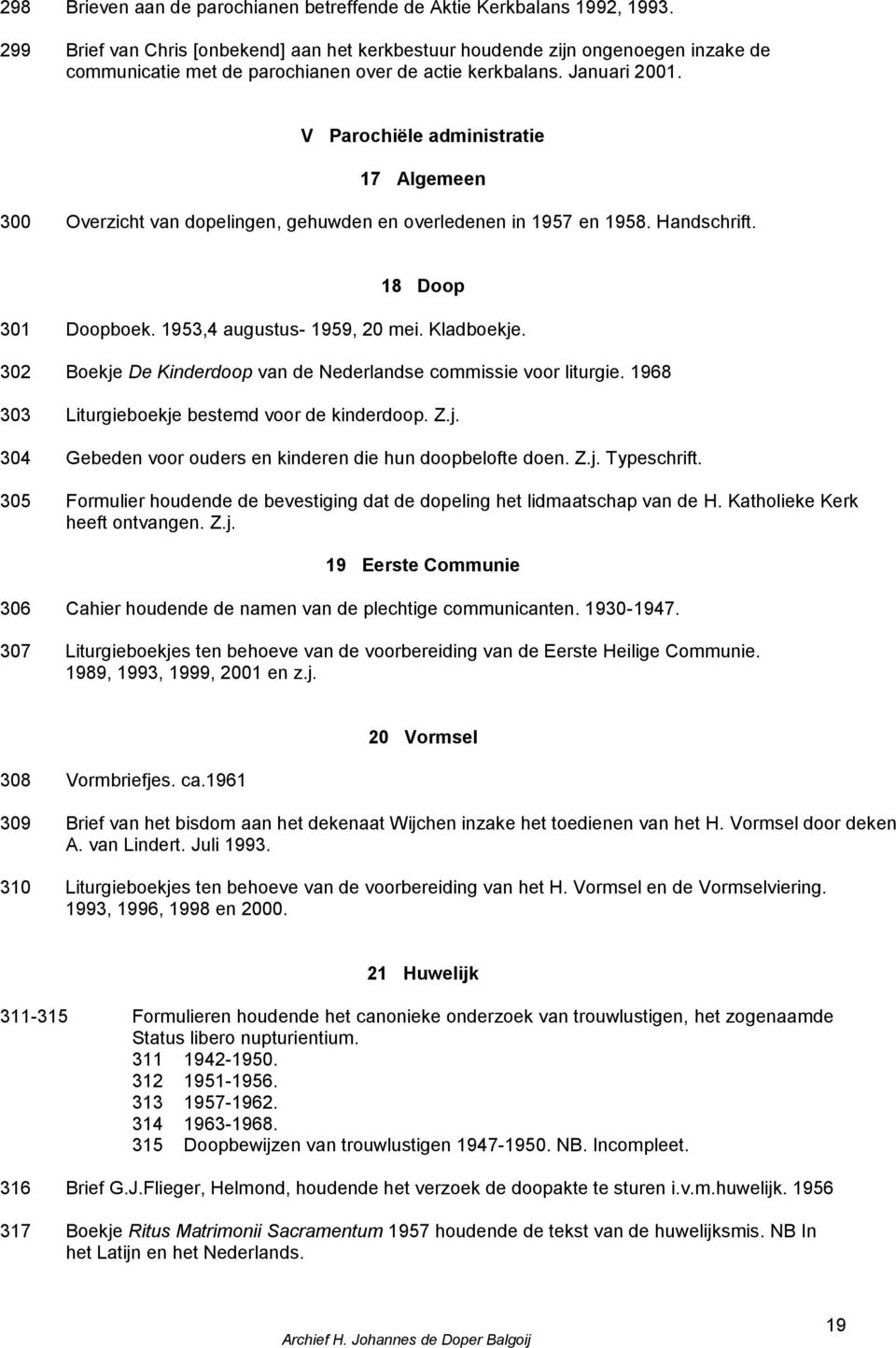 V Parochiële administratie 17 Algemeen 300 Overzicht van dopelingen, gehuwden en overledenen in 1957 en 1958. Handschrift. 18 Doop 301 Doopboek. 1953,4 augustus- 1959, 20 mei. Kladboekje.