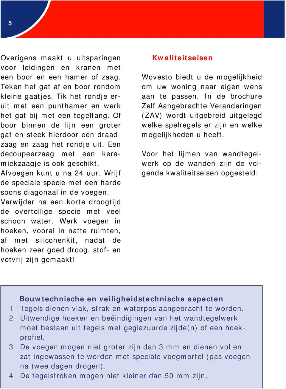 Een decoupeerzaag met een keramiekzaagje is ook geschikt. Afvoegen kunt u na 24 uur. Wrijf de speciale specie met een harde spons diagonaal in de voegen.