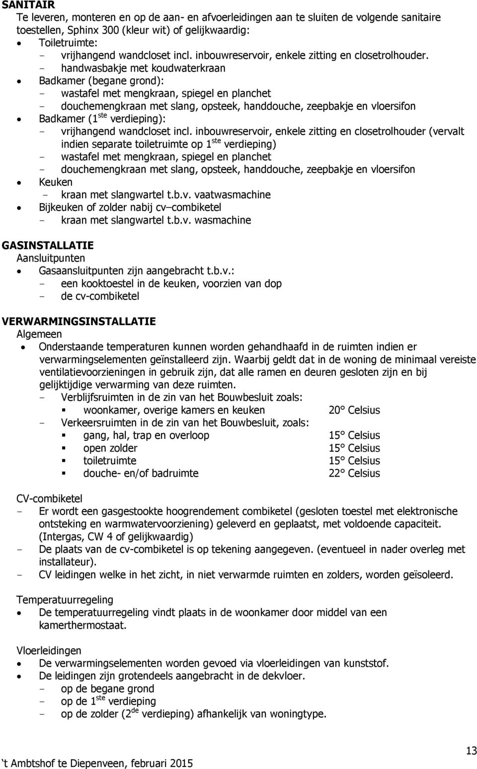 handwasbakje met koudwaterkraan Badkamer (begane grond): wastafel met mengkraan, spiegel en planchet douchemengkraan met slang, opsteek, handdouche, zeepbakje en sifon Badkamer (1 ste verdieping):