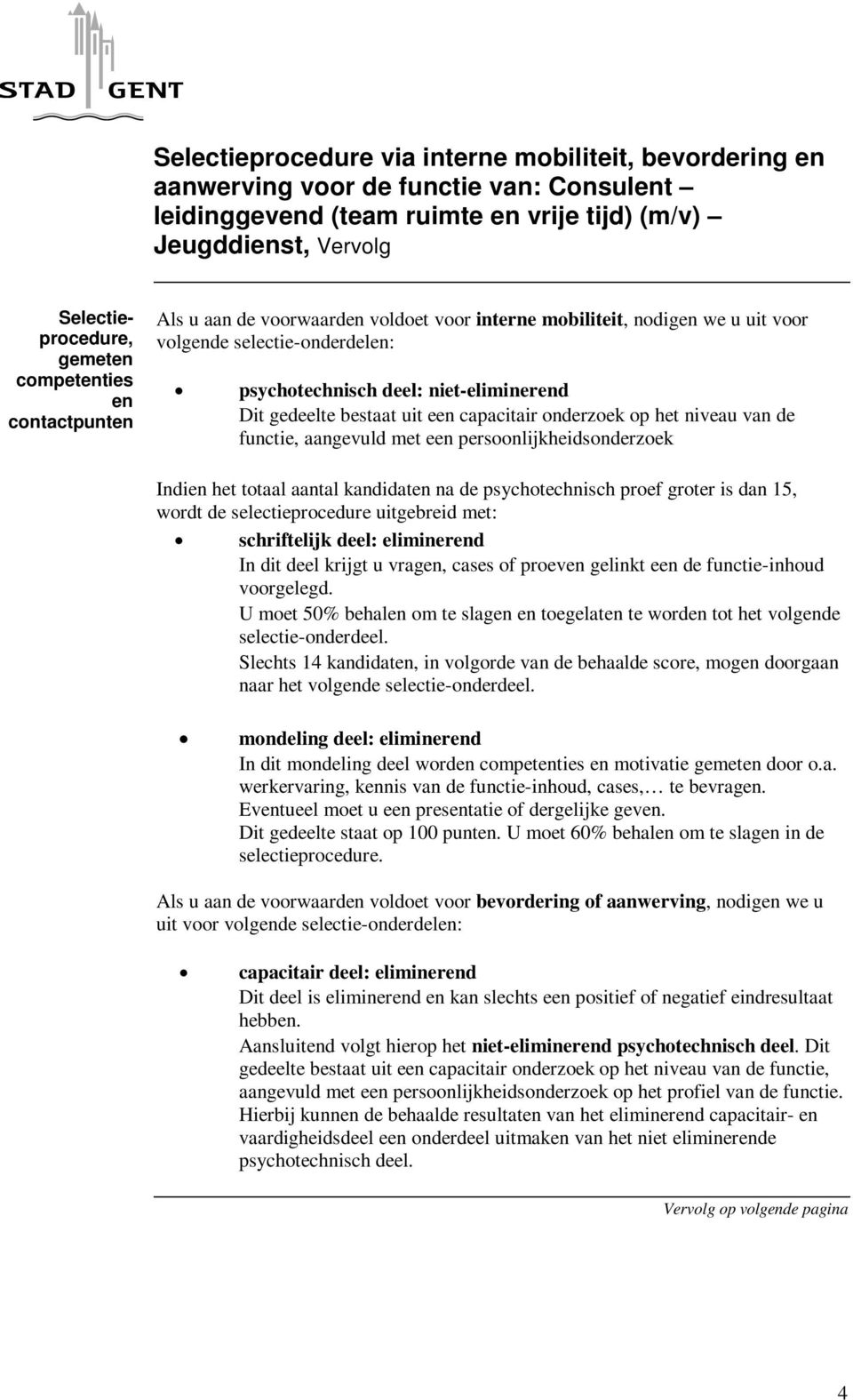 na de psychotechnisch proef groter is dan 15, wordt de selectieprocedure uitgebreid met: schriftelijk deel: eliminerend In dit deel krijgt u vragen, cases of proeven gelinkt een de functie-inhoud