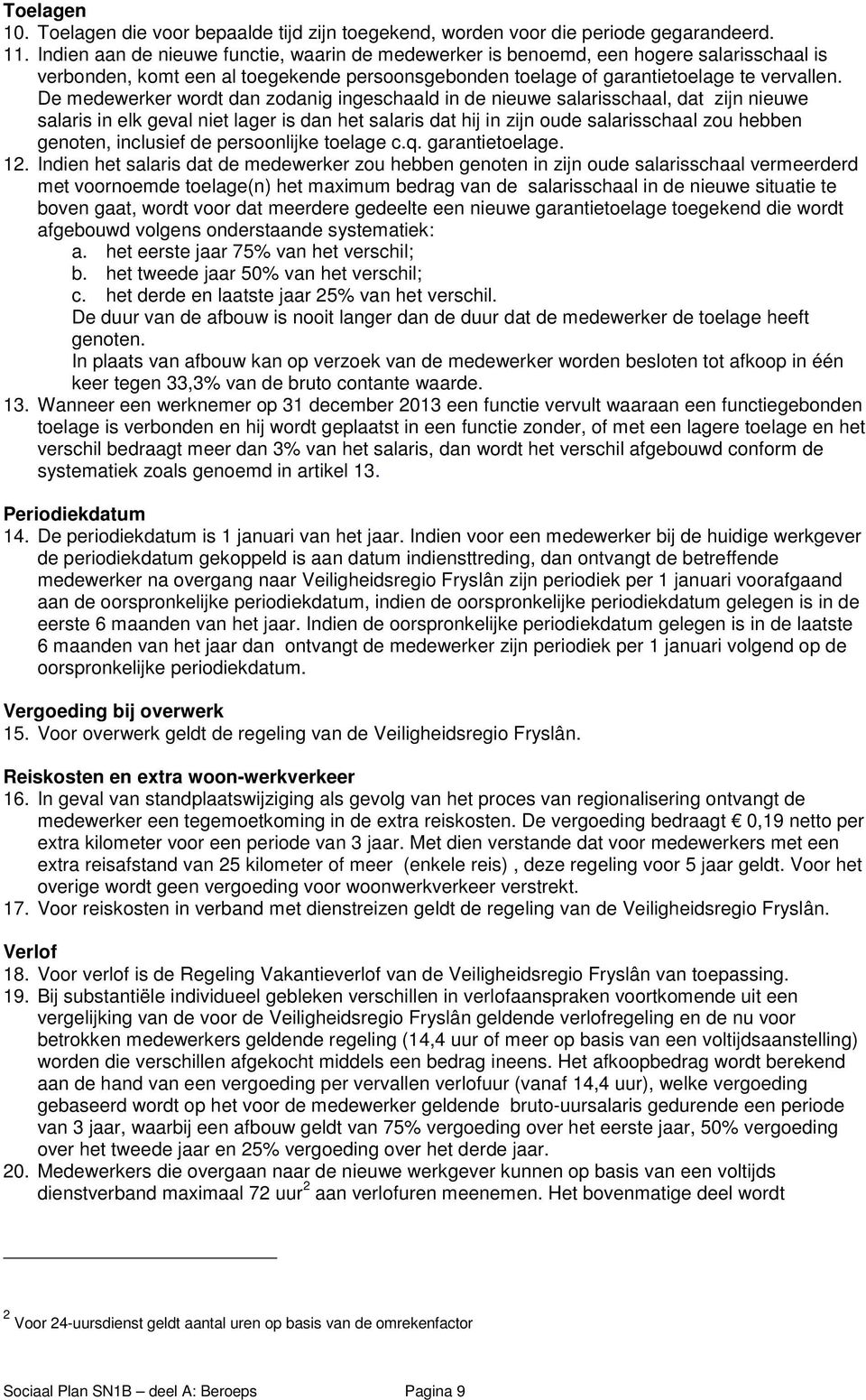 De medewerker wordt dan zodanig ingeschaald in de nieuwe salarisschaal, dat zijn nieuwe salaris in elk geval niet lager is dan het salaris dat hij in zijn oude salarisschaal zou hebben genoten,