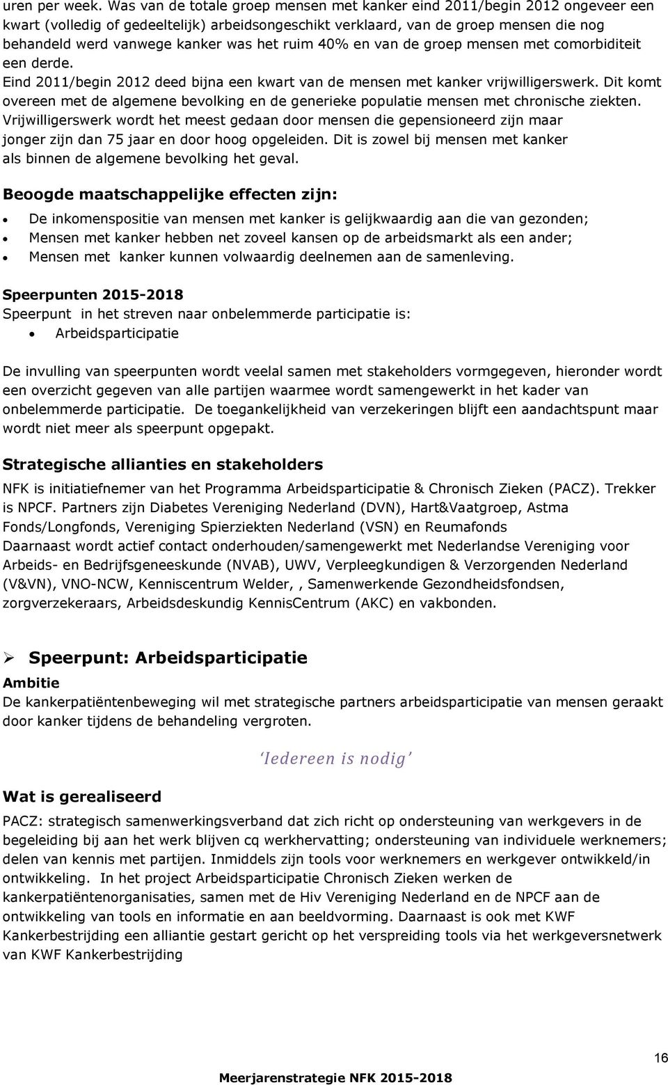 het ruim 40% en van de groep mensen met comorbiditeit een derde. Eind 2011/begin 2012 deed bijna een kwart van de mensen met kanker vrijwilligerswerk.