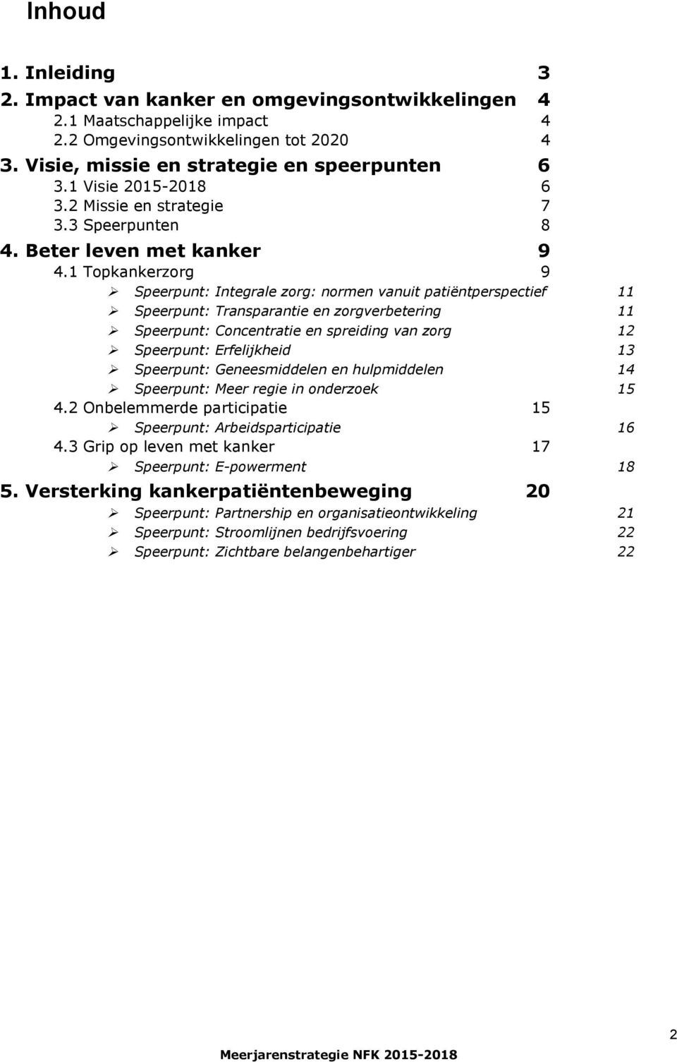 1 Topkankerzorg 9 Speerpunt: Integrale zorg: normen vanuit patiëntperspectief 11 Speerpunt: Transparantie en zorgverbetering 11 Speerpunt: Concentratie en spreiding van zorg 12 Speerpunt: