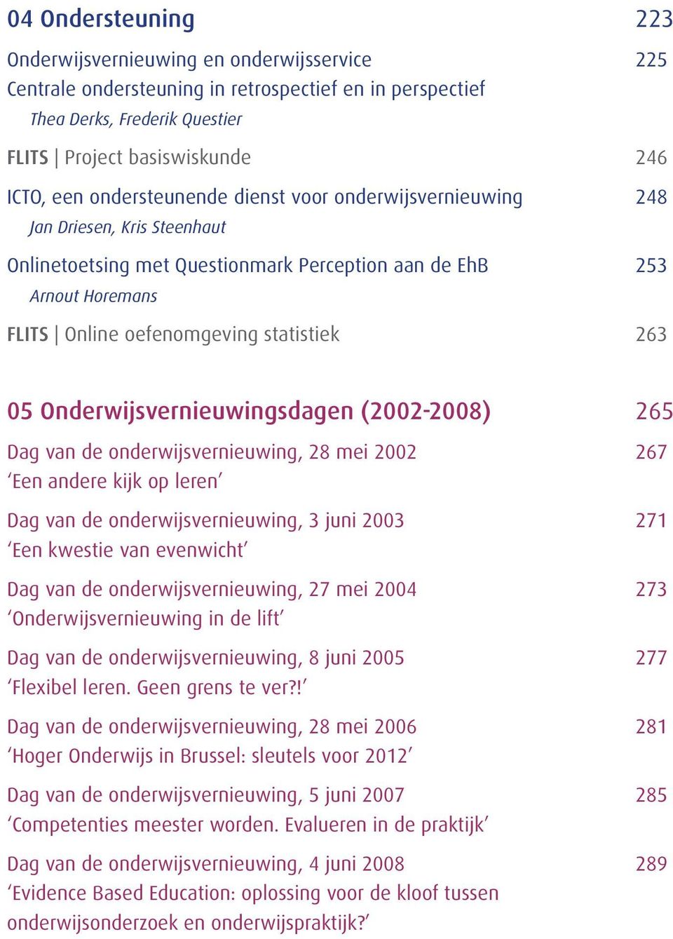 Onderwijsvernieuwingsdagen (2002-2008) 265 Dag van de onderwijsvernieuwing, 28 mei 2002 Een andere kijk op leren Dag van de onderwijsvernieuwing, 3 juni 2003 Een kwestie van evenwicht Dag van de