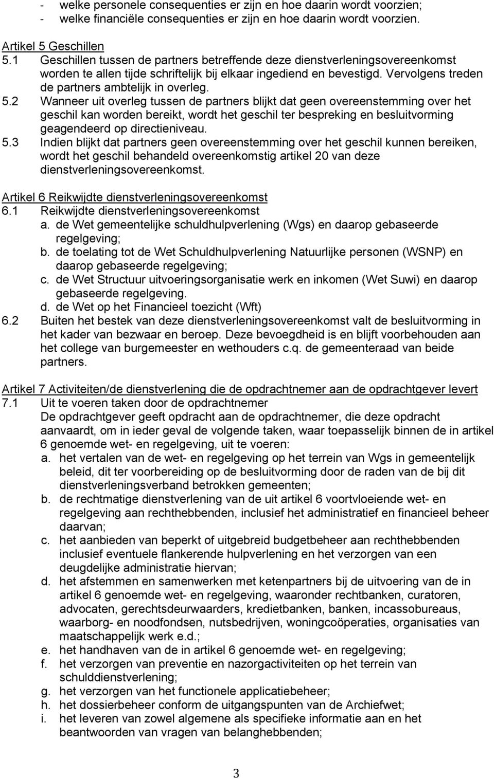 5.2 Wanneer uit overleg tussen de partners blijkt dat geen overeenstemming over het geschil kan worden bereikt, wordt het geschil ter bespreking en besluitvorming geagendeerd op directieniveau. 5.