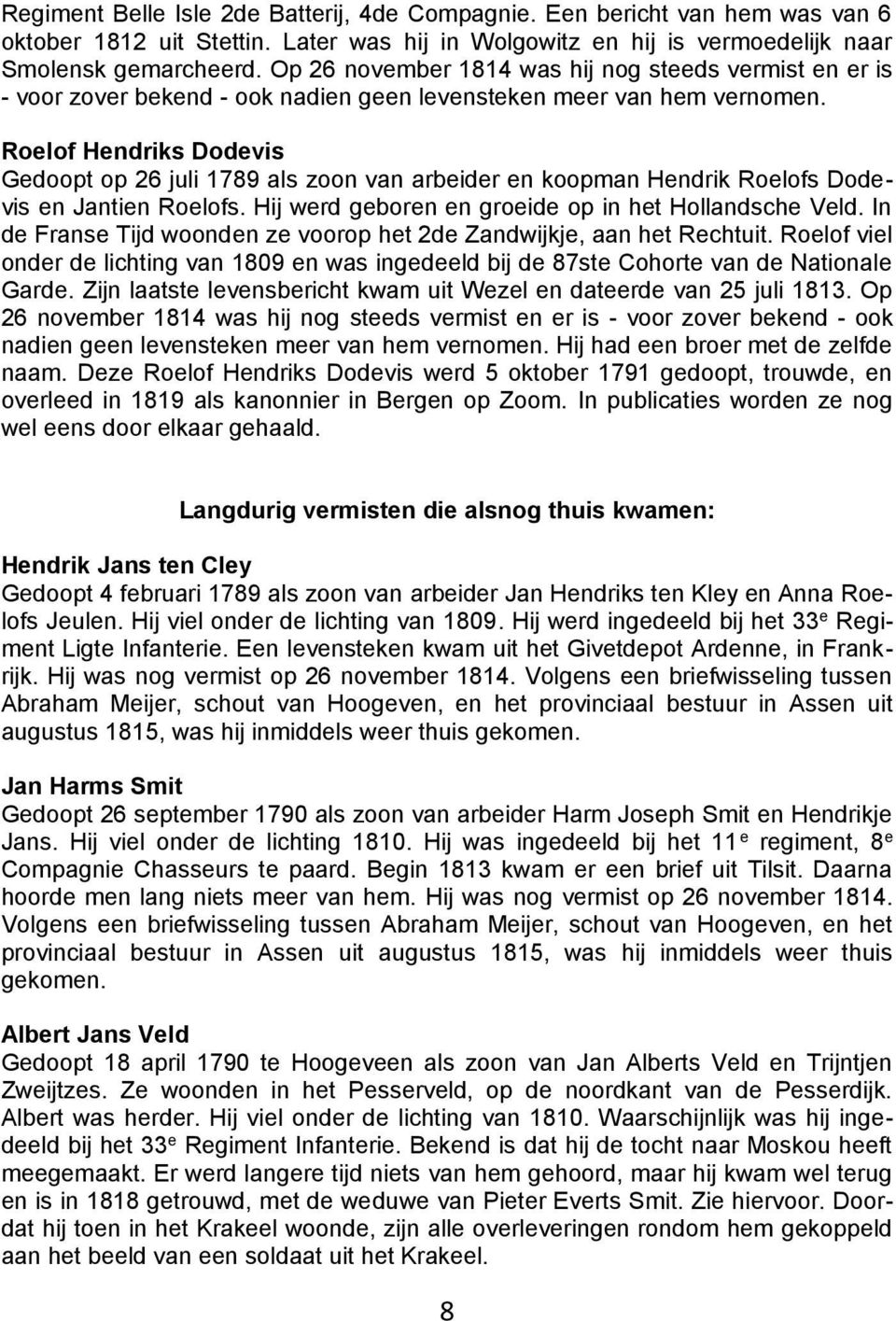 Roelof Hendriks Dodevis Gedoopt op 26 juli 1789 als zoon van arbeider en koopman Hendrik Roelofs Dodevis en Jantien Roelofs. Hij werd geboren en groeide op in het Hollandsche Veld.