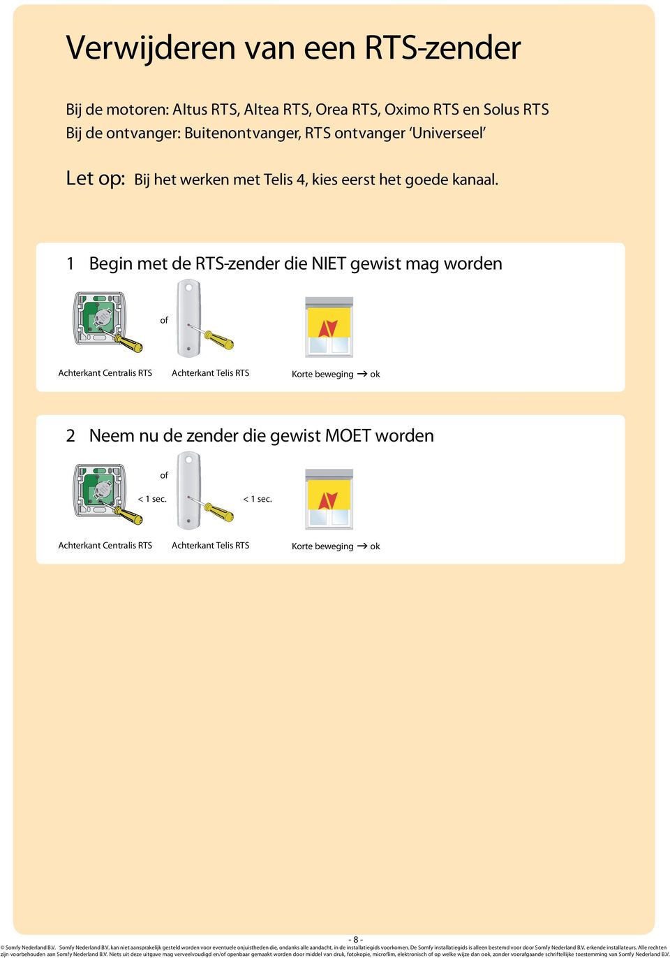 1 Begin met de RTS-zender die NIET gewist mag worden 2 Neem nu de zender die gewist MOET worden < 1 sec. < 1 sec. zijn voorbehouden aan Somfy Nederland B.
