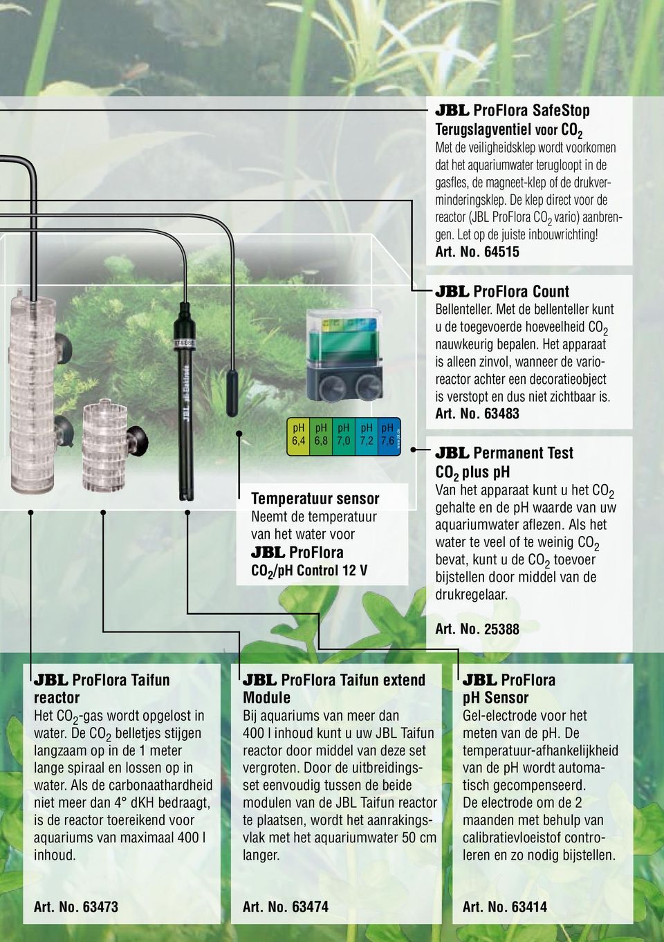 64515 ph 6,4 ph 6,8 ph 7,0 ph 7,2 Temperatuur sensor Neemt de temperatuur van het water voor JBL ProFlora /ph Control 12 V ph 7,6 www.jbl.de JBL ProFlora Count Bellenteller.