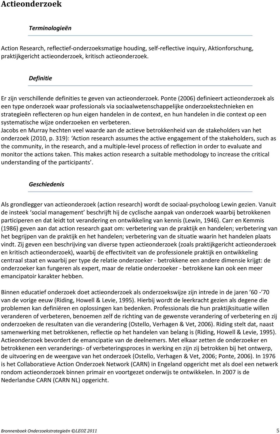 Ponte (2006) definieert actieonderzoek als een type onderzoek waar professionals via sociaalwetenschappelijke onderzoekstechnieken en strategieën reflecteren op hun eigen handelen in de context, en