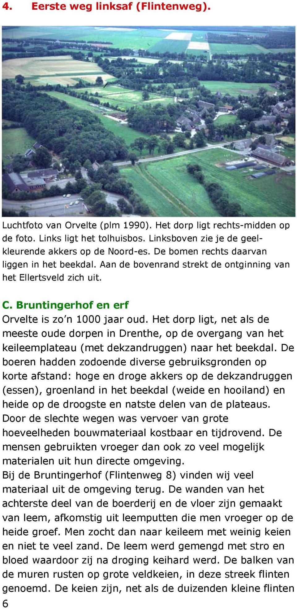 Het dorp ligt, net als de meeste oude dorpen in Drenthe, op de overgang van het keileemplateau (met dekzandruggen) naar het beekdal.
