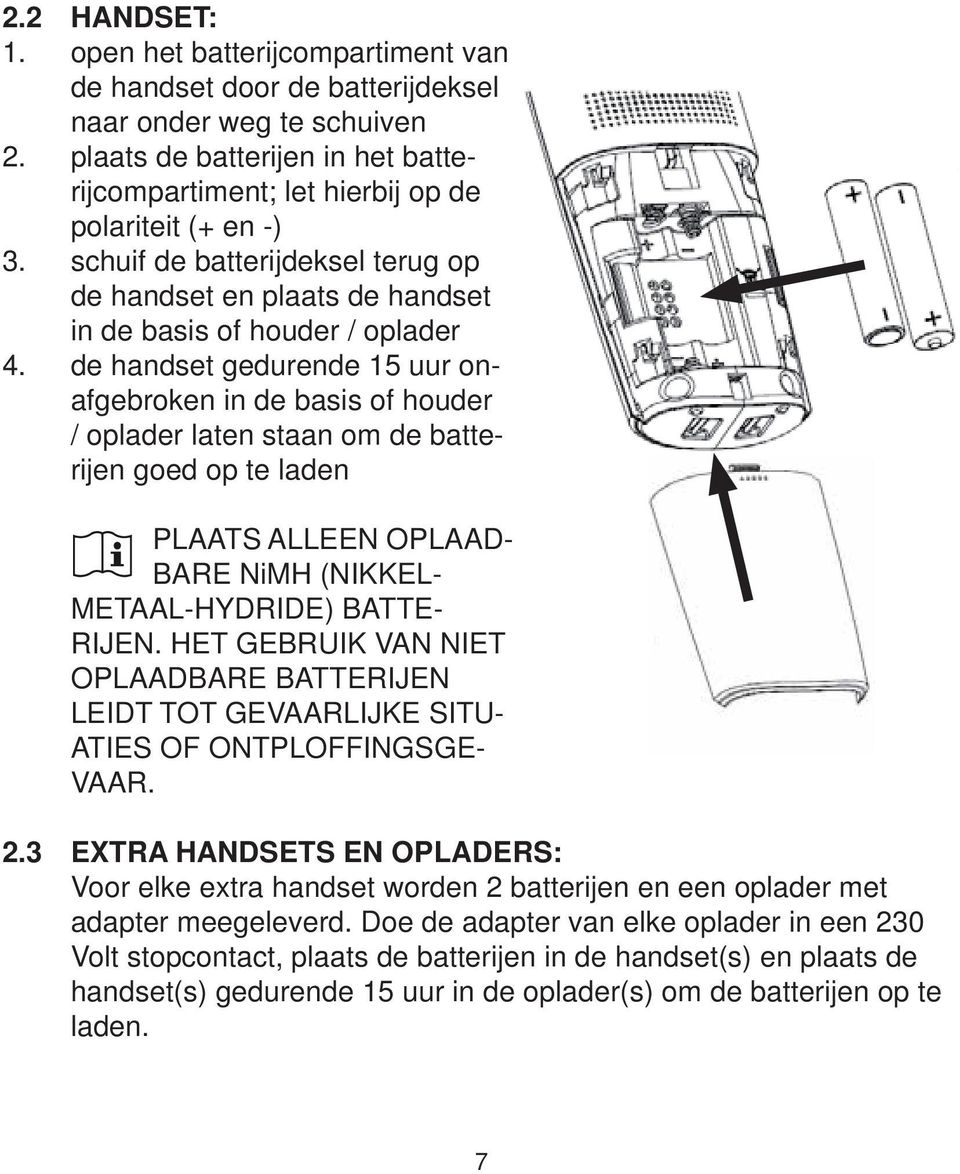 de handset gedurende 15 uur onafgebroken in de basis of houder / oplader laten staan om de batterijen goed op te laden PLAATS ALLEEN OPLAAD- BARE NiMH (NIKKEL- METAAL-HYDRIDE) BATTE- RIJEN.