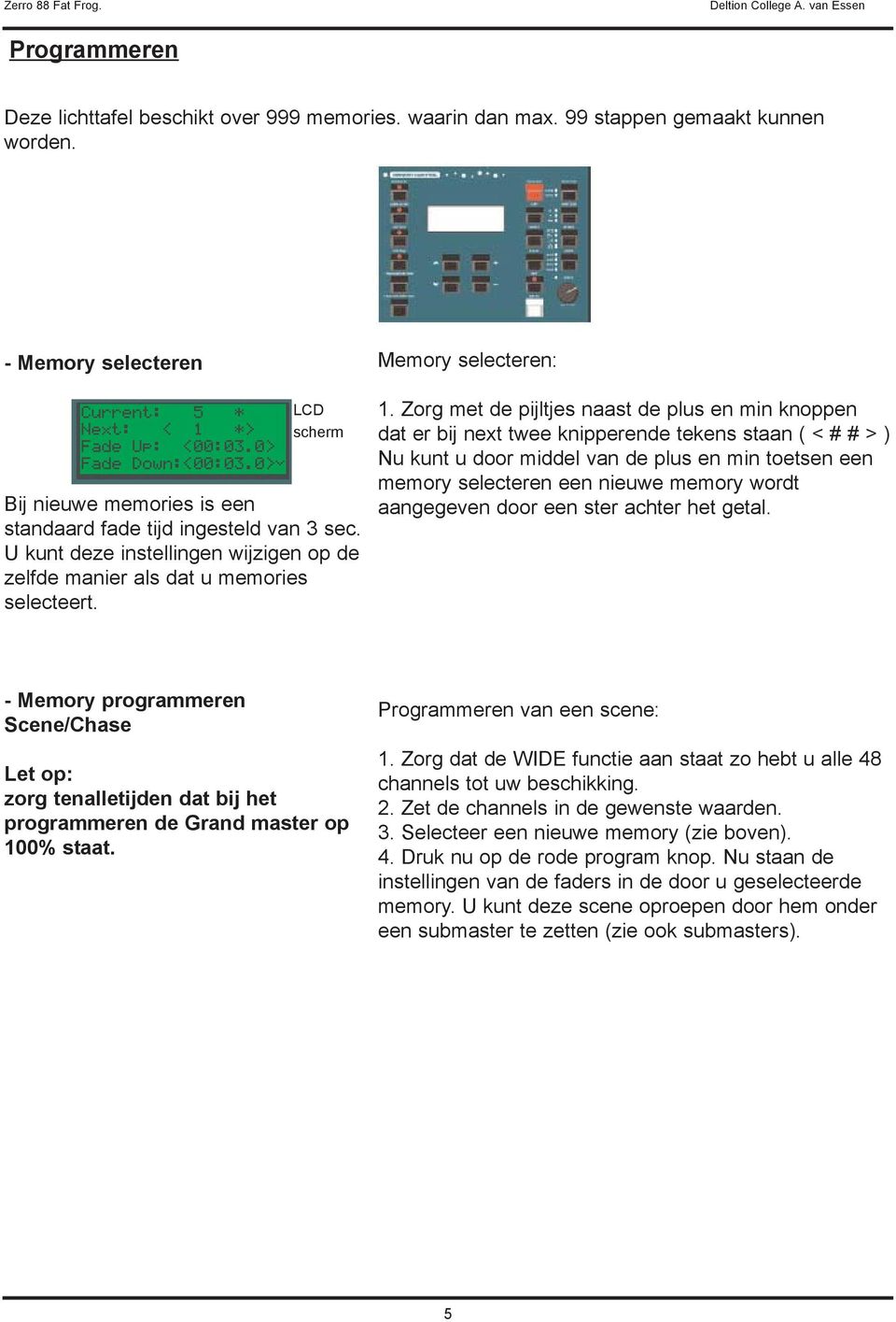 Zorg met de pijltjes naast de plus en min knoppen dat er bij next twee knipperende tekens staan ( < # # > ) Nu kunt u door middel van de plus en min toetsen een memory selecteren een nieuwe memory