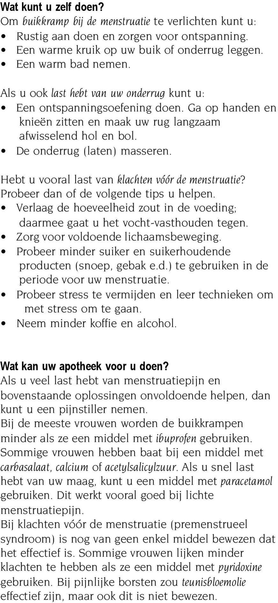 Hebt u vooral last van klachten vóór de menstruatie? Probeer dan of de volgende tips u helpen. Verlaag de hoeveelheid zout in de voeding; daarmee gaat u het vocht-vasthouden tegen.