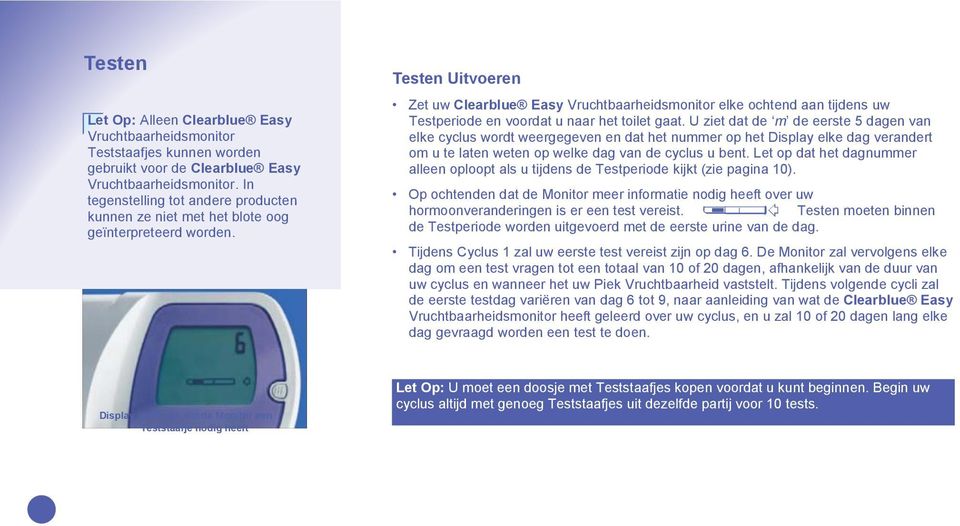 Testen Uitvoeren Zet uw Clearblue Easy Vruchtbaarheidsmonitor elke ochtend aan tijdens uw Testperiode en voordat u naar het toilet gaat.