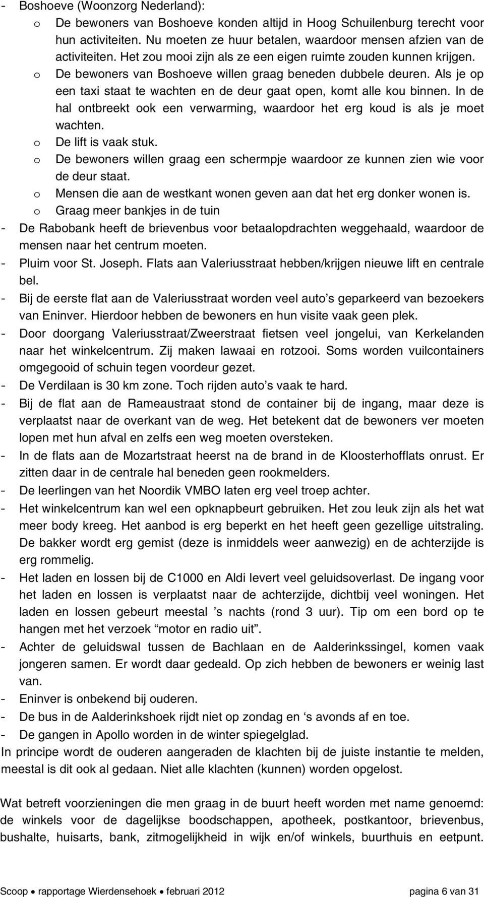 Als je op een taxi staat te wachten en de deur gaat open, komt alle kou binnen. In de hal ontbreekt ook een verwarming, waardoor het erg koud is als je moet wachten. o De lift is vaak stuk.