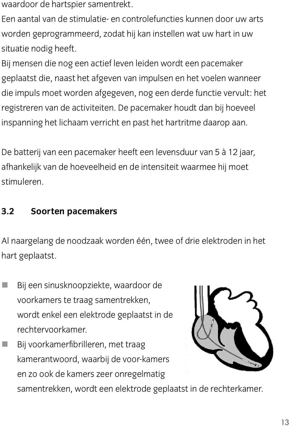 registreren van de activiteiten. De pacemaker houdt dan bij hoeveel inspanning het lichaam verricht en past het hartritme daarop aan.