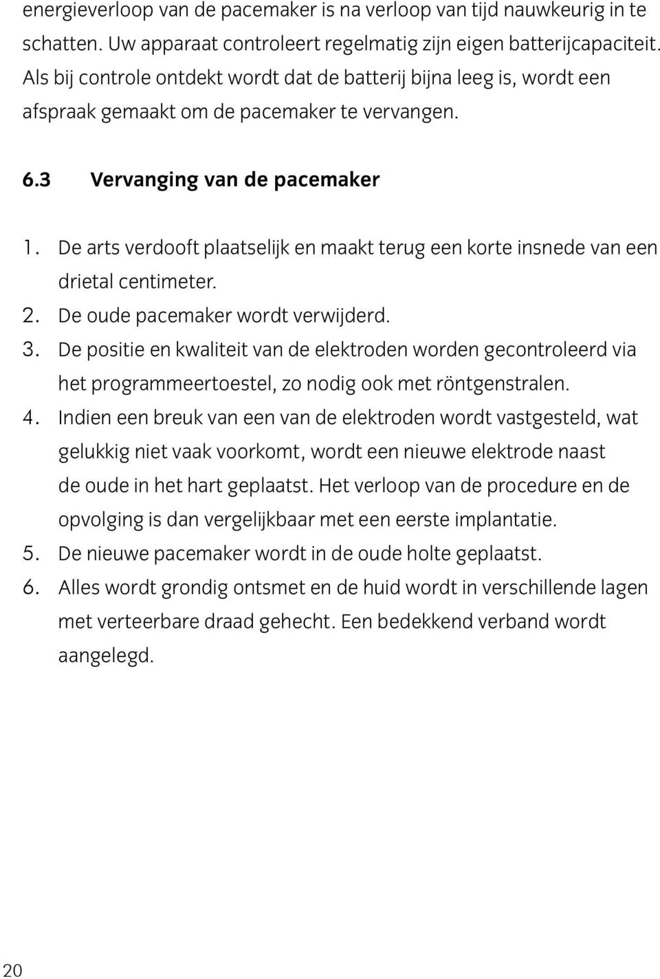 De arts verdooft plaatselijk en maakt terug een korte insnede van een drietal centimeter. 2. De oude pacemaker wordt verwijderd. 3.