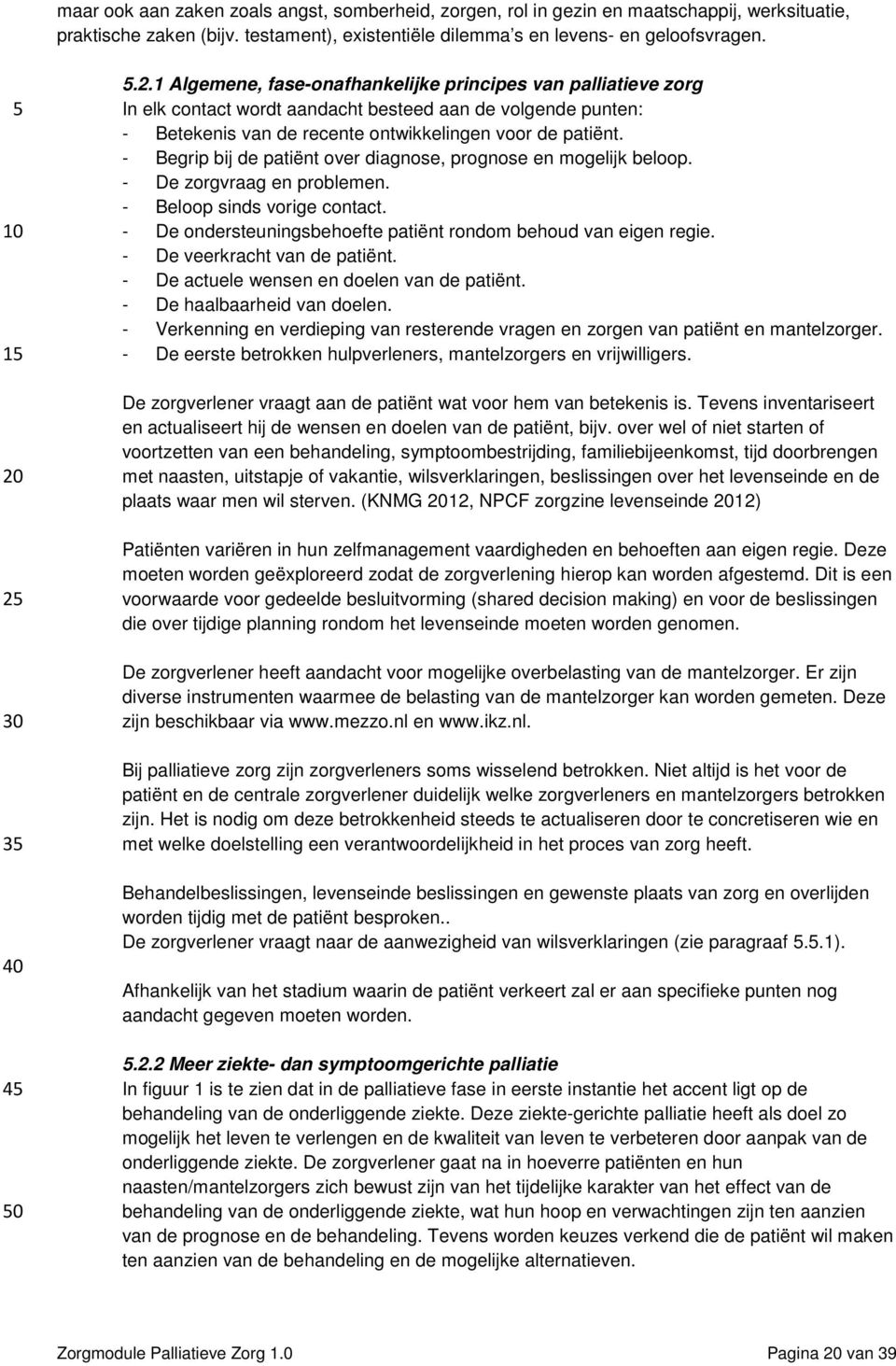 - Begrip bij de patiënt over diagnose, prognose en mogelijk beloop. - De zorgvraag en problemen. - Beloop sinds vorige contact. - De ondersteuningsbehoefte patiënt rondom behoud van eigen regie.