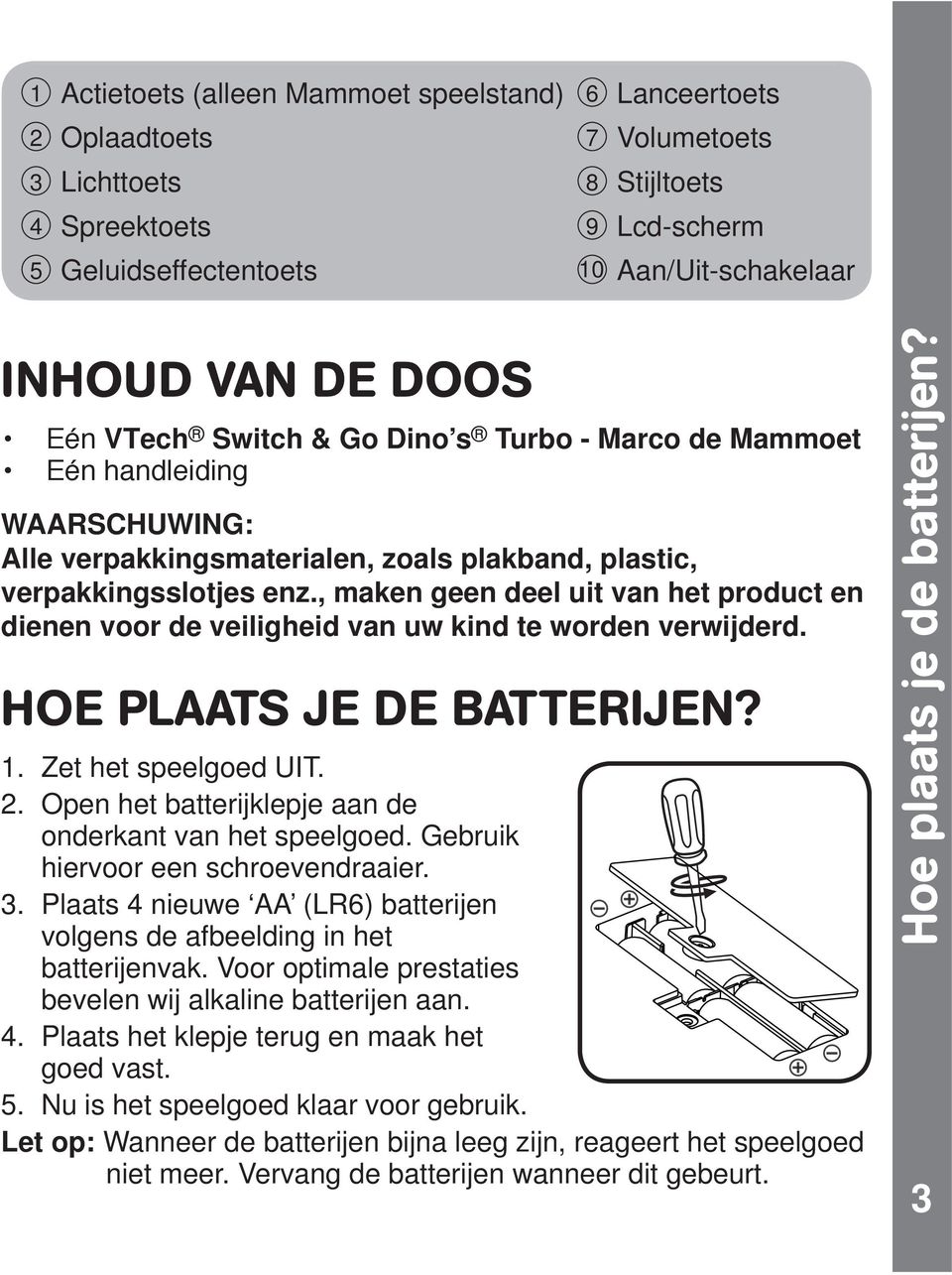 , maken geen deel uit van het product en dienen voor de veiligheid van uw kind te worden verwijderd. HOE PLAATS JE DE BATTERIJEN? 1. Zet het speelgoed UIT. 2.