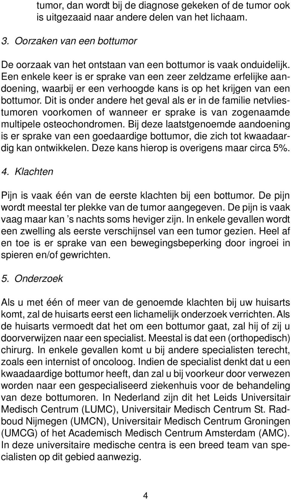 Dit is onder andere het geval als er in de familie netvliestumoren voorkomen of wanneer er sprake is van zogenaamde multipele osteochondromen.