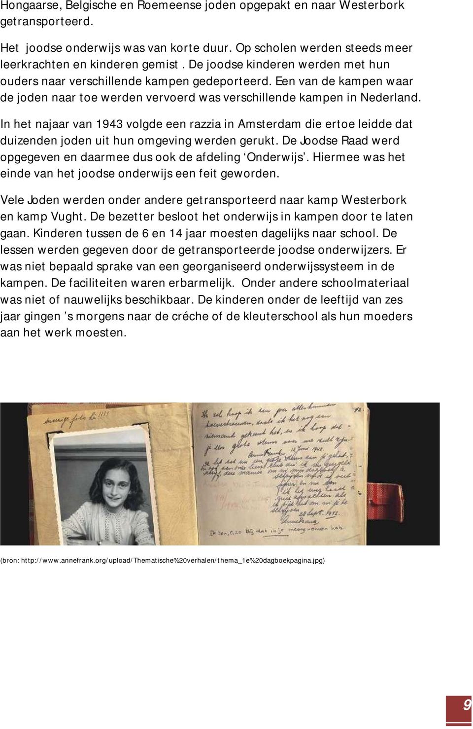 In het najaar van 1943 volgde een razzia in Amsterdam die ertoe leidde dat duizenden joden uit hun omgeving werden gerukt. De Joodse Raad werd opgegeven en daarmee dus ook de afdeling Onderwijs.