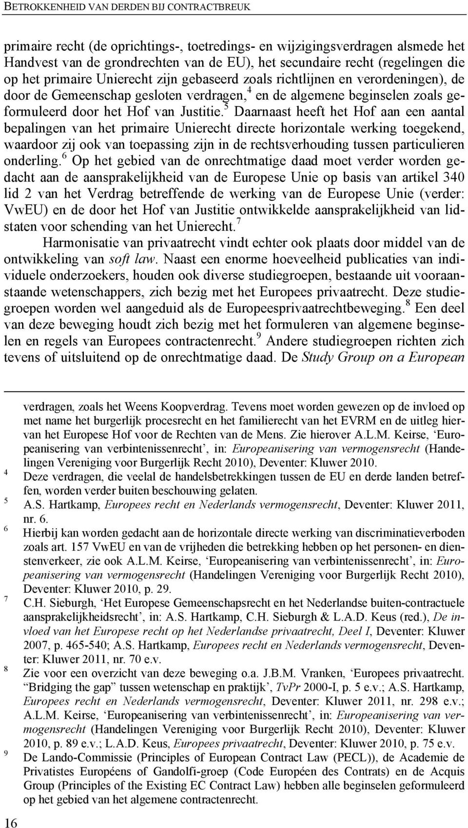 5 Daarnaast heeft het Hof aan een aantal bepalingen van het primaire Unierecht directe horizontale werking toegekend, waardoor zij ook van toepassing zijn in de rechtsverhouding tussen particulieren