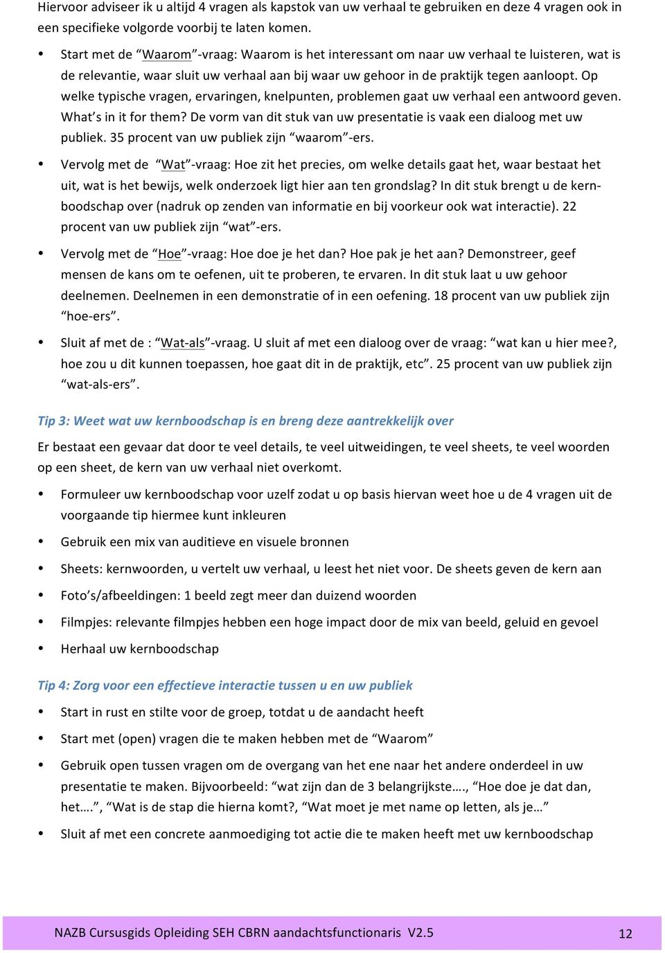 Op welke typische vragen, ervaringen, knelpunten, problemen gaat uw verhaal een antwoord geven. What s in it for them? De vorm van dit stuk van uw presentatie is vaak een dialoog met uw publiek.