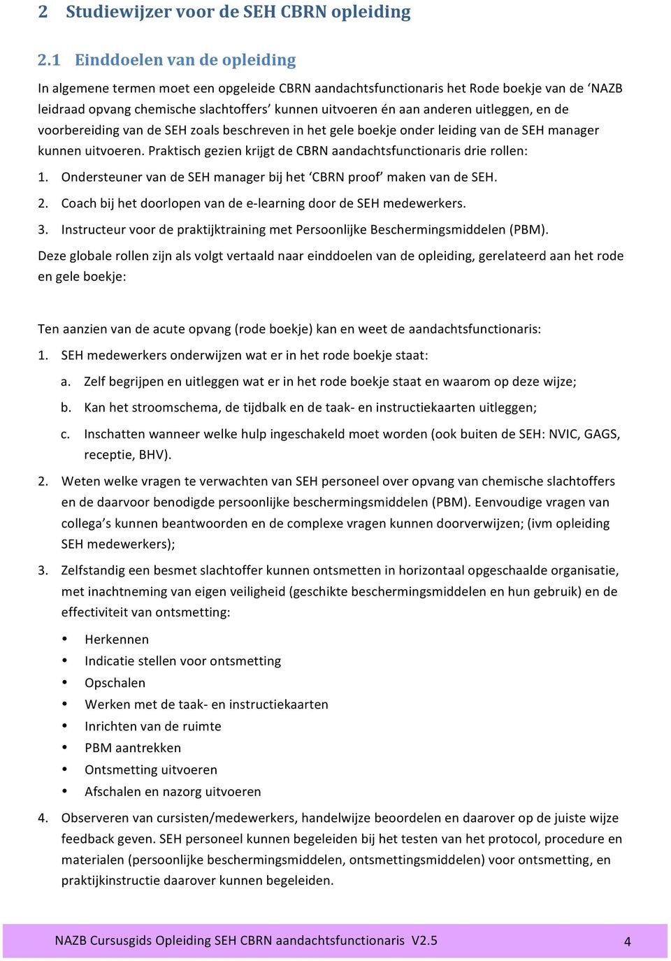 uitleggen, en de voorbereiding van de SEH zoals beschreven in het gele boekje onder leiding van de SEH manager kunnen uitvoeren. Praktisch gezien krijgt de CBRN aandachtsfunctionaris drie rollen: 1.