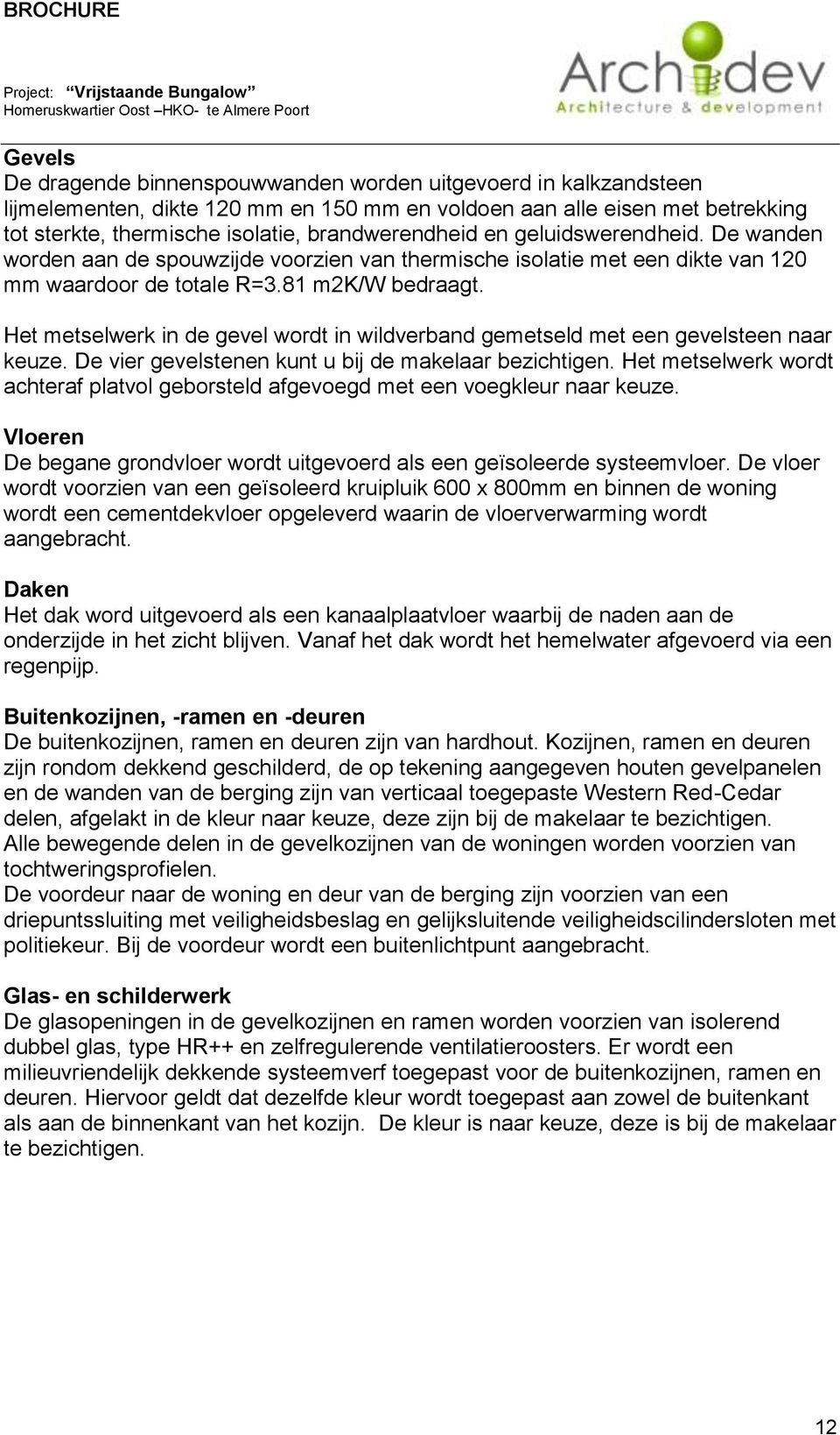 Het metselwerk in de gevel wordt in wildverband gemetseld met een gevelsteen naar keuze. De vier gevelstenen kunt u bij de makelaar bezichtigen.