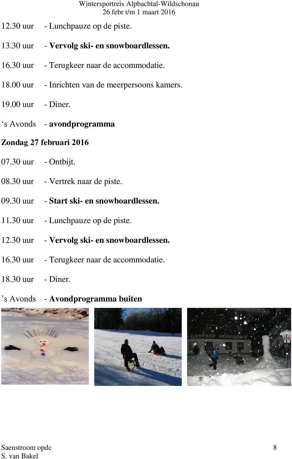 30 uur - Ontbijt. 08.30 uur - Vertrek naar de piste. 09.30 uur - Start ski- en snowboardlessen. 11.30 uur - Lunchpauze op de piste. 12.